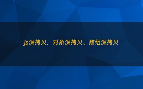 js深拷贝，对象深拷贝、数组深拷贝