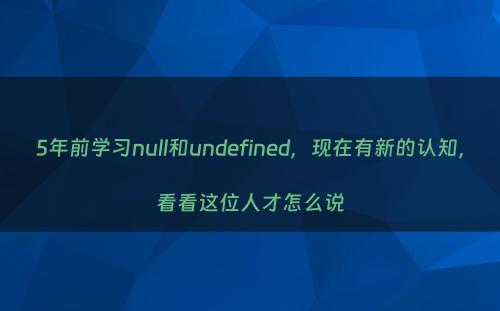 5年前学习null和undefined，现在有新的认知，看看这位人才怎么说