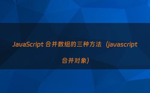 JavaScript 合并数组的三种方法（javascript合并对象）