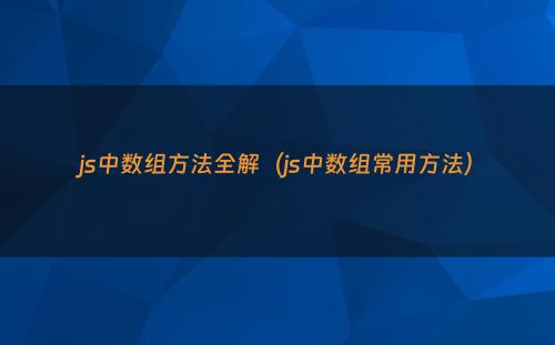 js中数组方法全解（js中数组常用方法）