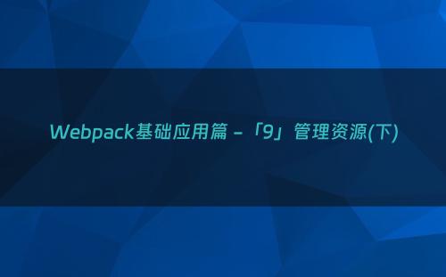 Webpack基础应用篇 -「9」管理资源(下)
