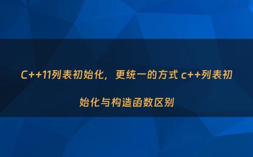 C++11列表初始化，更统一的方式 c++列表初始化与构造函数区别