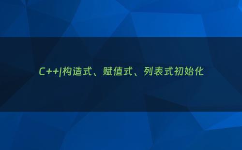 C++|构造式、赋值式、列表式初始化