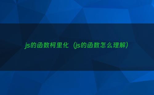 js的函数柯里化（js的函数怎么理解）