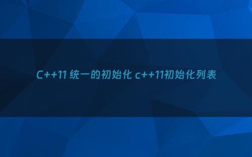 C++11 统一的初始化 c++11初始化列表