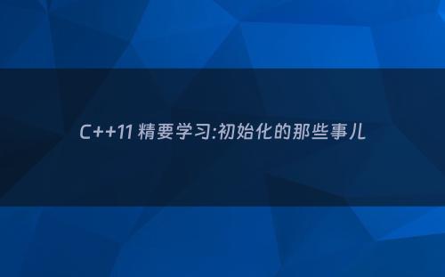 C++11 精要学习:初始化的那些事儿