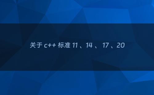 关于 c++ 标准 11 、14 、 17 、20