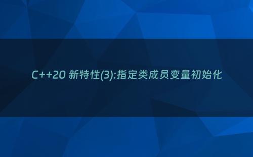 C++20 新特性(3):指定类成员变量初始化