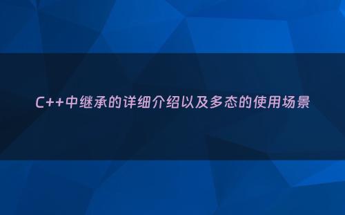 C++中继承的详细介绍以及多态的使用场景
