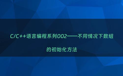 C/C++语言编程系列002——不同情况下数组的初始化方法