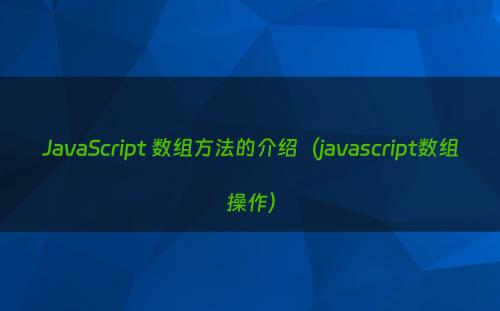 JavaScript 数组方法的介绍（javascript数组操作）