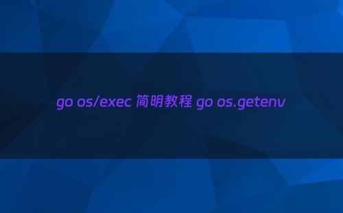 go os/exec 简明教程 go os.getenv