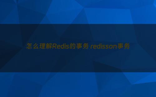怎么理解Redis的事务 redisson事务