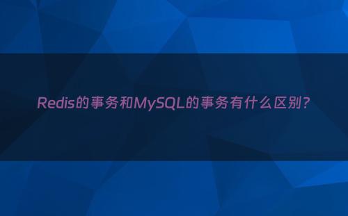 Redis的事务和MySQL的事务有什么区别?