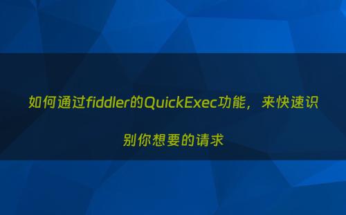 如何通过fiddler的QuickExec功能，来快速识别你想要的请求