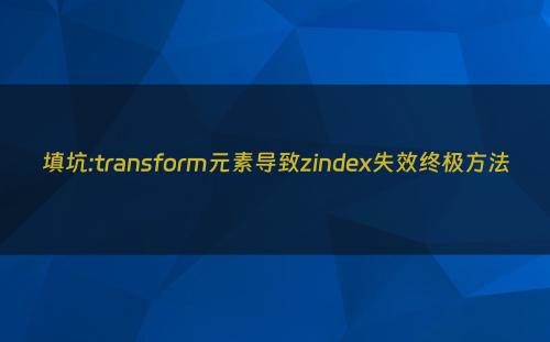 填坑:transform元素导致zindex失效终极方法