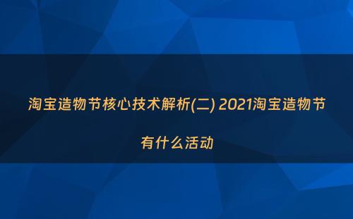 淘宝造物节核心技术解析(二) 2021淘宝造物节有什么活动