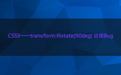 CSS3——transform:Rotate(90deg) 出现Bug