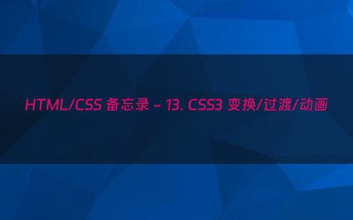HTML/CSS 备忘录 - 13. CSS3 变换/过渡/动画