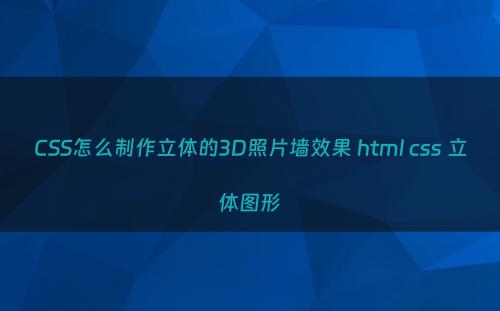 CSS怎么制作立体的3D照片墙效果 html css 立体图形