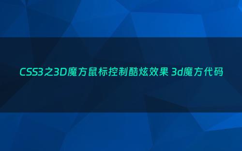 CSS3之3D魔方鼠标控制酷炫效果 3d魔方代码