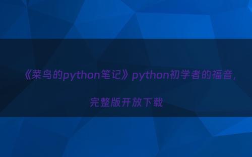 《菜鸟的python笔记》python初学者的福音，完整版开放下载