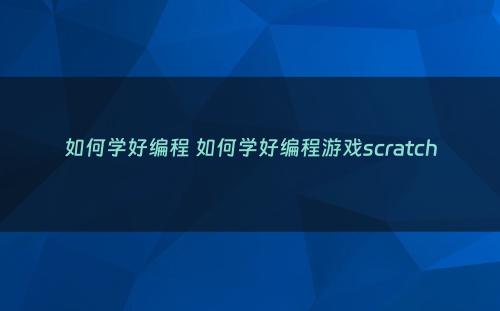 如何学好编程 如何学好编程游戏scratch