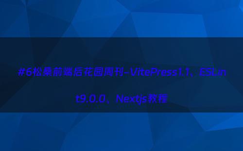 #6松桑前端后花园周刊-VitePress1.1、ESLint9.0.0、Nextjs教程