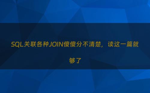 SQL关联各种JOIN傻傻分不清楚，读这一篇就够了