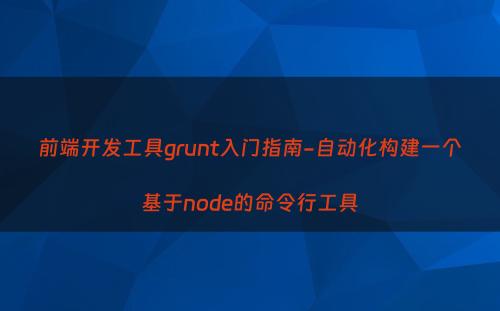 前端开发工具grunt入门指南-自动化构建一个基于node的命令行工具