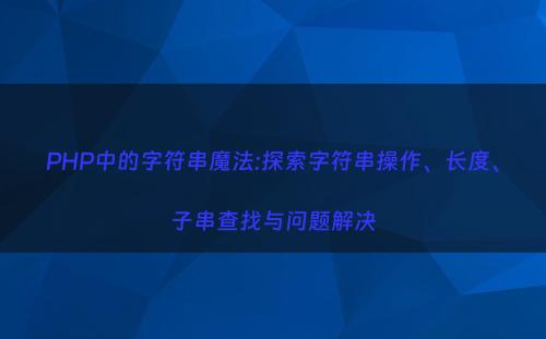 PHP中的字符串魔法:探索字符串操作、长度、子串查找与问题解决
