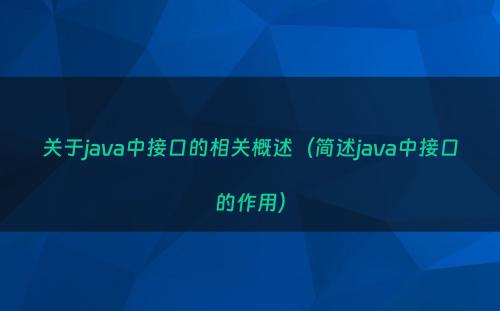 关于java中接口的相关概述（简述java中接口的作用）