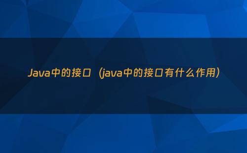 Java中的接口（java中的接口有什么作用）