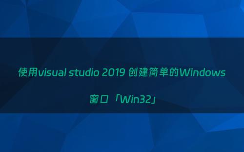 使用visual studio 2019 创建简单的Windows窗口「Win32」