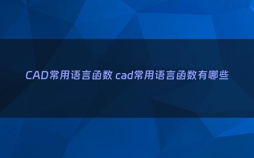 CAD常用语言函数 cad常用语言函数有哪些