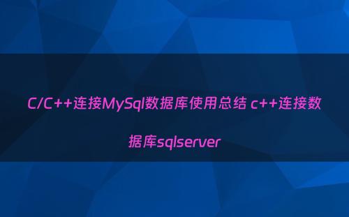 C/C++连接MySql数据库使用总结 c++连接数据库sqlserver