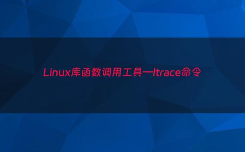 Linux库函数调用工具—ltrace命令