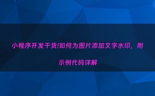 小程序开发干货!如何为图片添加文字水印，附示例代码详解