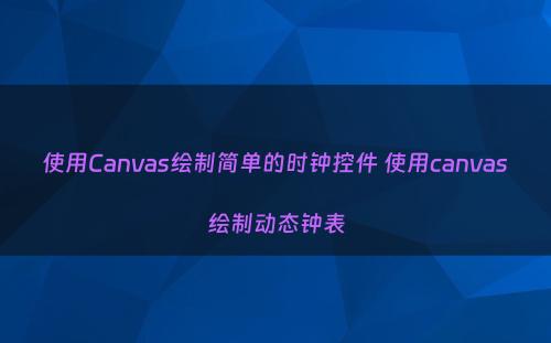 使用Canvas绘制简单的时钟控件 使用canvas绘制动态钟表
