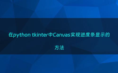 在python tkinter中Canvas实现进度条显示的方法