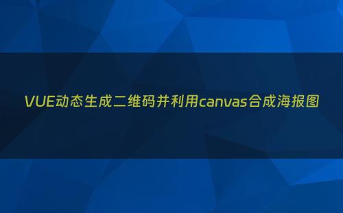 VUE动态生成二维码并利用canvas合成海报图