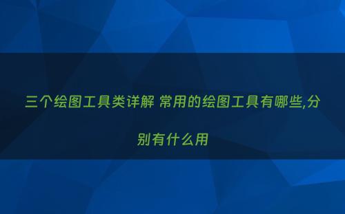 三个绘图工具类详解 常用的绘图工具有哪些,分别有什么用