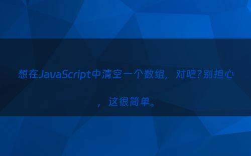 想在JavaScript中清空一个数组，对吧?别担心，这很简单。