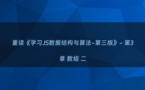 重读《学习JS数据结构与算法-第三版》- 第3章 数组 二