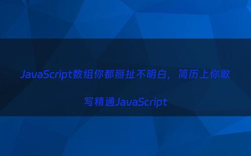JavaScript数组你都掰扯不明白，简历上你敢写精通JavaScript
