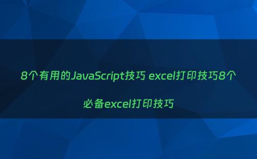 8个有用的JavaScript技巧 excel打印技巧8个必备excel打印技巧
