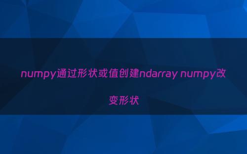 numpy通过形状或值创建ndarray numpy改变形状