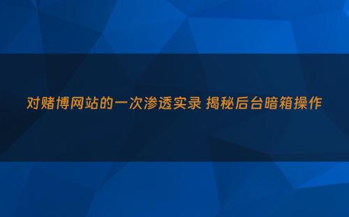 对赌博网站的一次渗透实录 揭秘后台暗箱操作