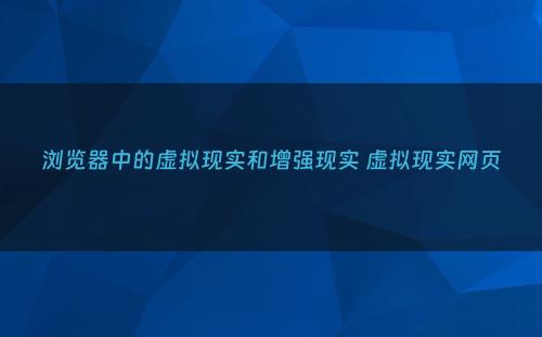 浏览器中的虚拟现实和增强现实 虚拟现实网页