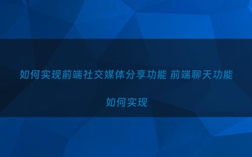 如何实现前端社交媒体分享功能 前端聊天功能如何实现